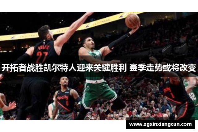 开拓者战胜凯尔特人迎来关键胜利 赛季走势或将改变
