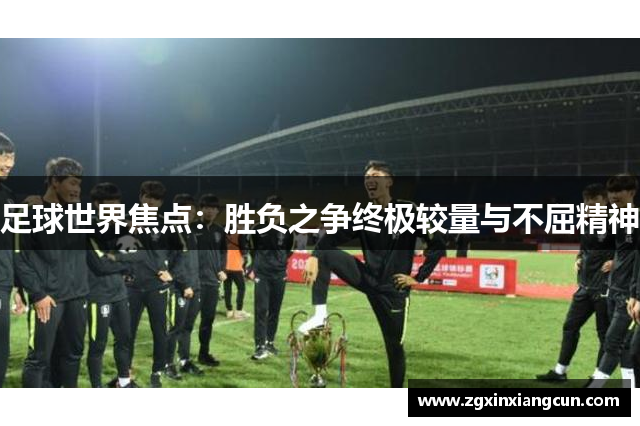 足球世界焦点：胜负之争终极较量与不屈精神