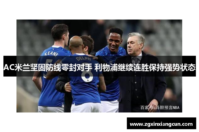 AC米兰坚固防线零封对手 利物浦继续连胜保持强势状态