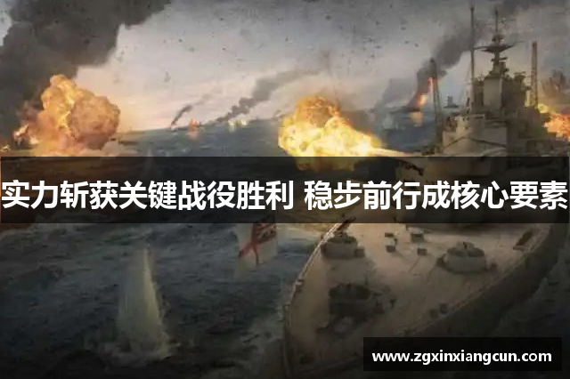 实力斩获关键战役胜利 稳步前行成核心要素