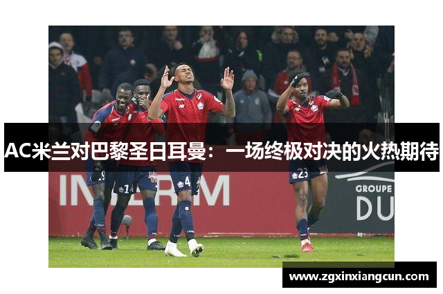 AC米兰对巴黎圣日耳曼：一场终极对决的火热期待