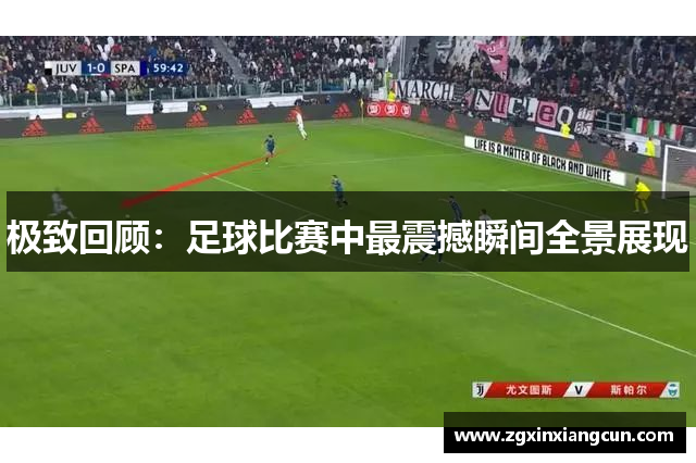极致回顾：足球比赛中最震撼瞬间全景展现