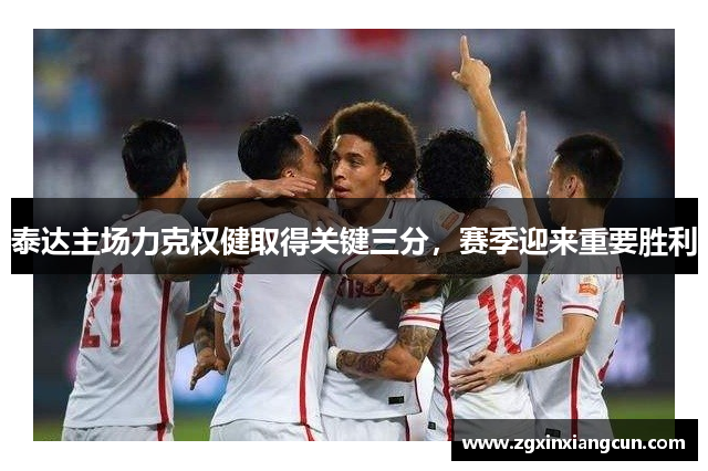 泰达主场力克权健取得关键三分，赛季迎来重要胜利
