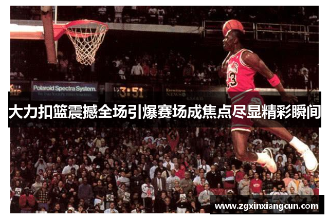 大力扣篮震撼全场引爆赛场成焦点尽显精彩瞬间