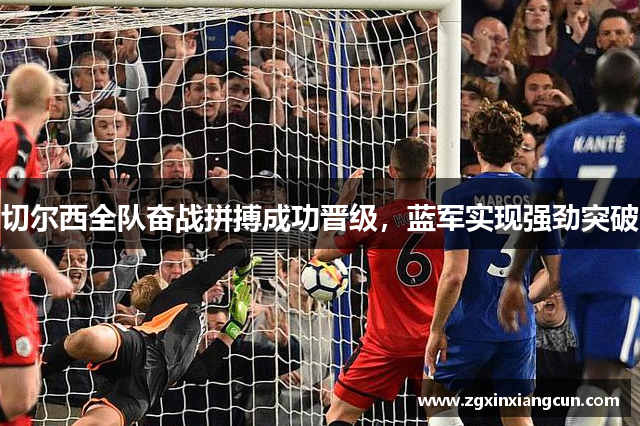 切尔西全队奋战拼搏成功晋级，蓝军实现强劲突破