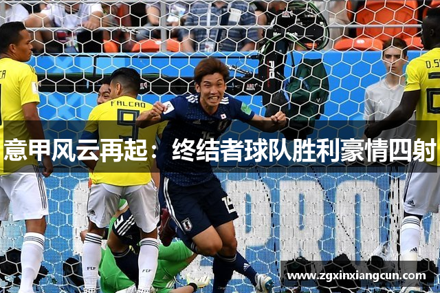 意甲风云再起：终结者球队胜利豪情四射