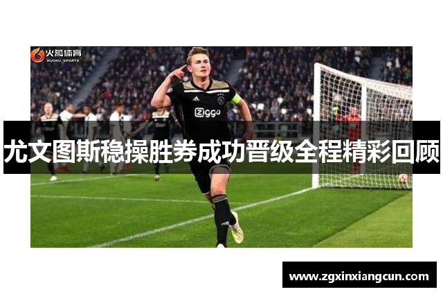尤文图斯稳操胜券成功晋级全程精彩回顾