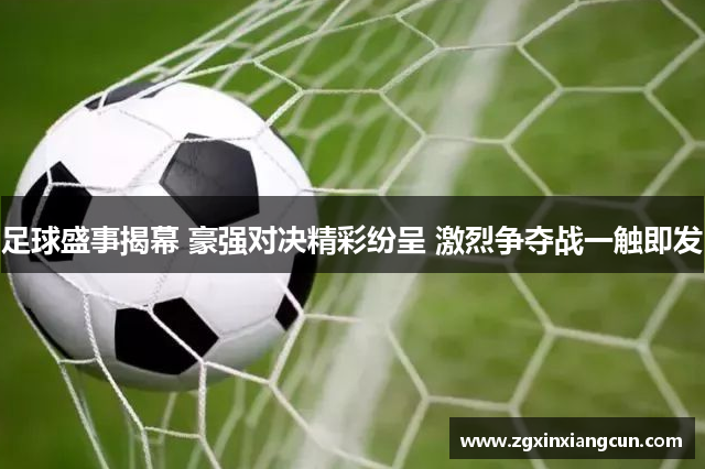 足球盛事揭幕 豪强对决精彩纷呈 激烈争夺战一触即发