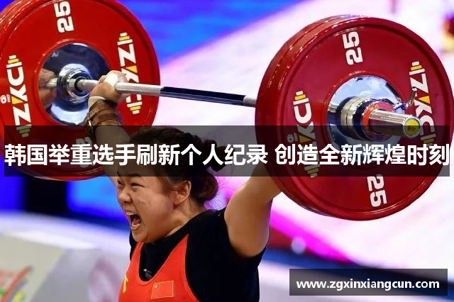 韩国举重选手刷新个人纪录 创造全新辉煌时刻