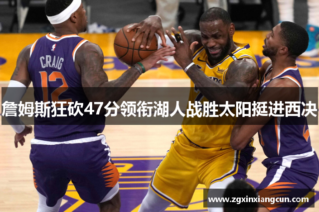 詹姆斯狂砍47分领衔湖人战胜太阳挺进西决