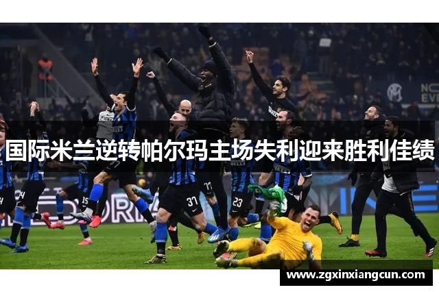 国际米兰逆转帕尔玛主场失利迎来胜利佳绩