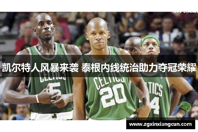 凯尔特人风暴来袭 泰根内线统治助力夺冠荣耀