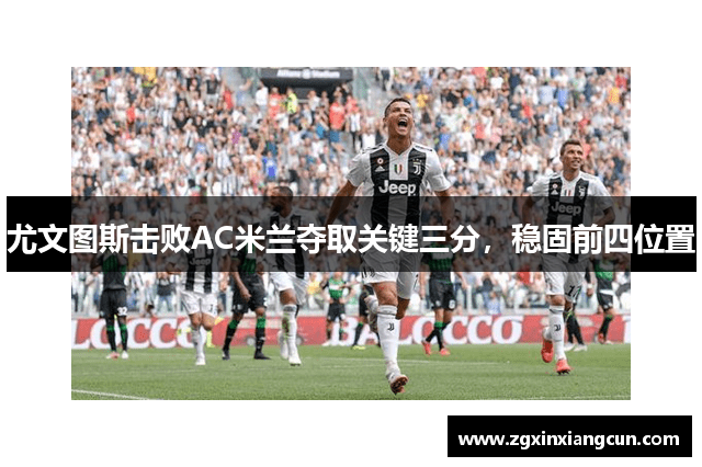 尤文图斯击败AC米兰夺取关键三分，稳固前四位置