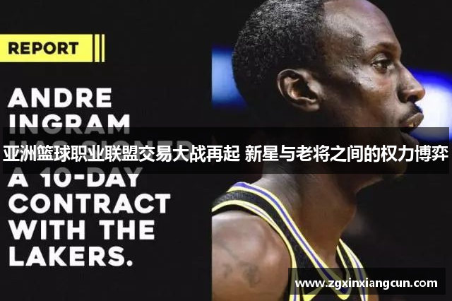 亚洲篮球职业联盟交易大战再起 新星与老将之间的权力博弈