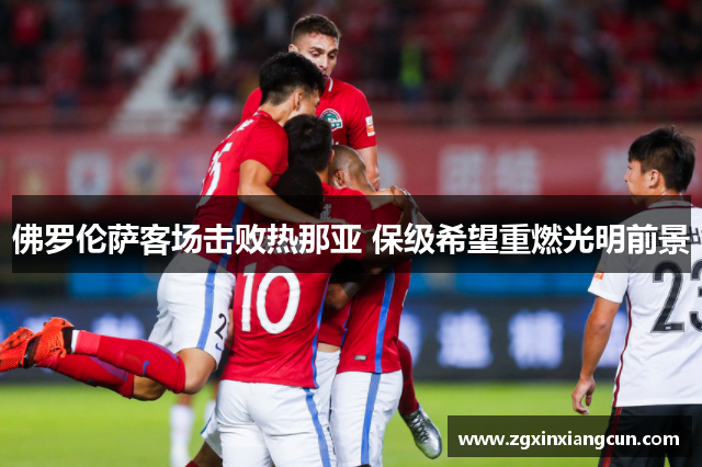 佛罗伦萨客场击败热那亚 保级希望重燃光明前景