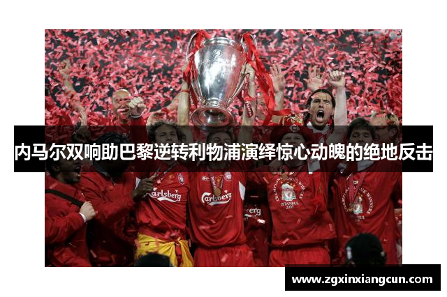 内马尔双响助巴黎逆转利物浦演绎惊心动魄的绝地反击