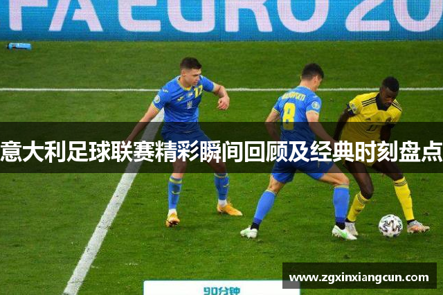 意大利足球联赛精彩瞬间回顾及经典时刻盘点