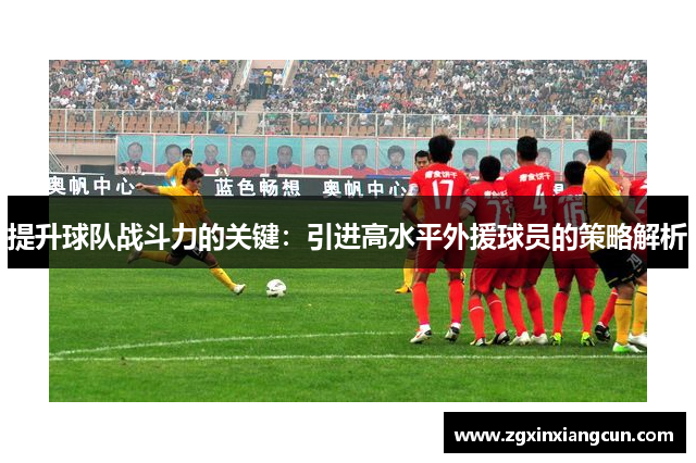 提升球队战斗力的关键：引进高水平外援球员的策略解析