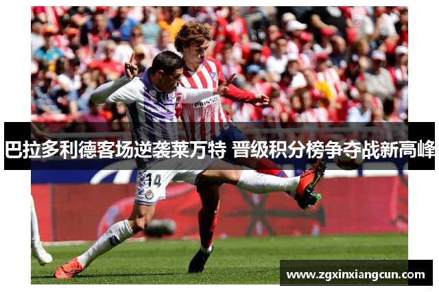 巴拉多利德客场逆袭莱万特 晋级积分榜争夺战新高峰