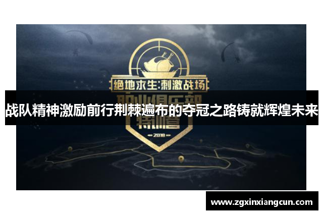 战队精神激励前行荆棘遍布的夺冠之路铸就辉煌未来