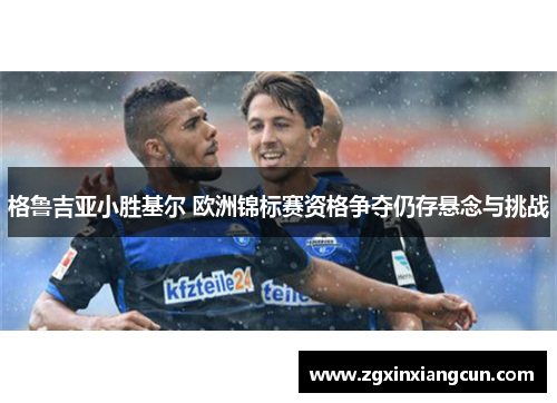 格鲁吉亚小胜基尔 欧洲锦标赛资格争夺仍存悬念与挑战