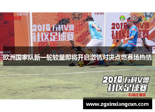 欧洲国家队新一轮较量即将开启激情对决点燃赛场热情