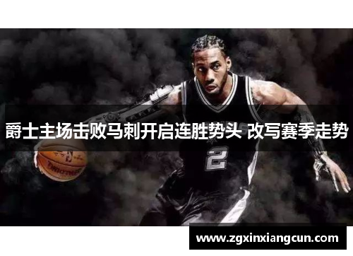 爵士主场击败马刺开启连胜势头 改写赛季走势