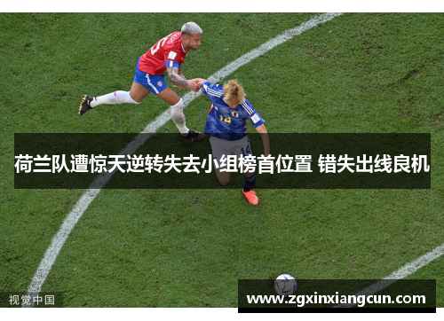 荷兰队遭惊天逆转失去小组榜首位置 错失出线良机