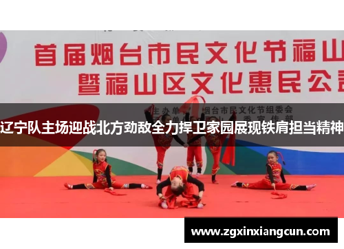 辽宁队主场迎战北方劲敌全力捍卫家园展现铁肩担当精神