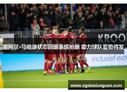 雷阿尔·马哈迪状态回暖表现抢眼 助力球队蓄势待发