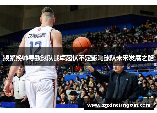 频繁换帅导致球队战绩起伏不定影响球队未来发展之路
