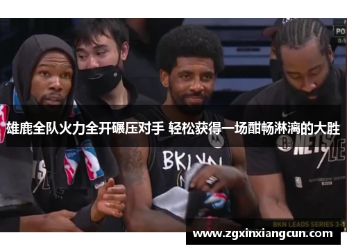 雄鹿全队火力全开碾压对手 轻松获得一场酣畅淋漓的大胜