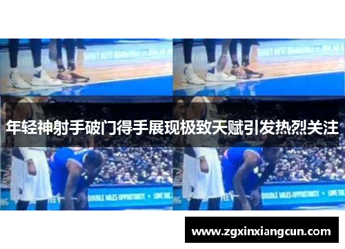 年轻神射手破门得手展现极致天赋引发热烈关注