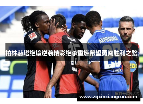 柏林赫塔绝境逆袭精彩绝杀重燃希望勇闯胜利之路