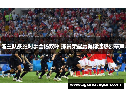 波兰队战胜对手全场欢呼 球员荣耀赢得球迷热烈掌声