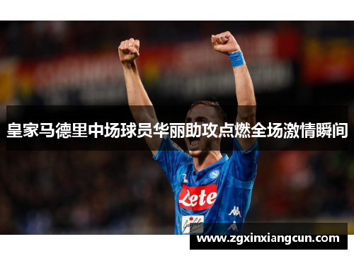 皇家马德里中场球员华丽助攻点燃全场激情瞬间