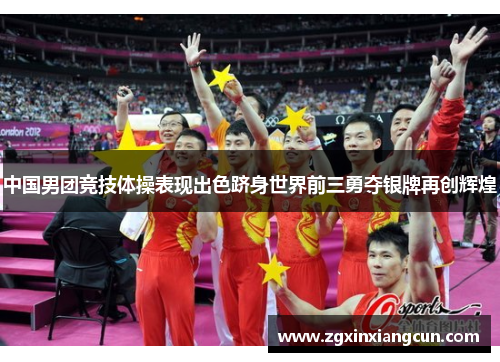 中国男团竞技体操表现出色跻身世界前三勇夺银牌再创辉煌