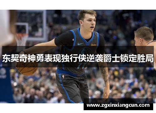 东契奇神勇表现独行侠逆袭爵士锁定胜局