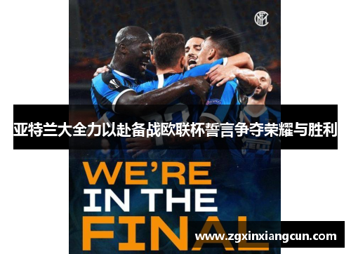 亚特兰大全力以赴备战欧联杯誓言争夺荣耀与胜利