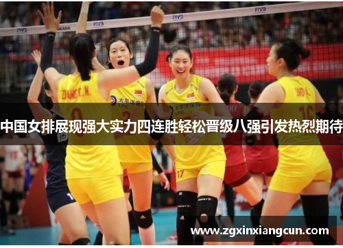 中国女排展现强大实力四连胜轻松晋级八强引发热烈期待