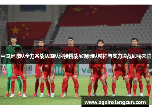 中国足球队全力备战法国队迎接挑战展现团队精神与实力决战即将来临