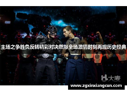 主场之争胜负反转精彩对决燃爆全场激情时刻再现历史经典