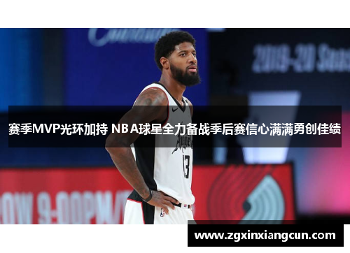 赛季MVP光环加持 NBA球星全力备战季后赛信心满满勇创佳绩