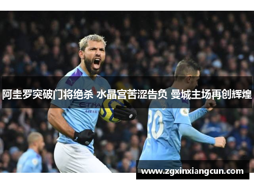 阿圭罗突破门将绝杀 水晶宫苦涩告负 曼城主场再创辉煌