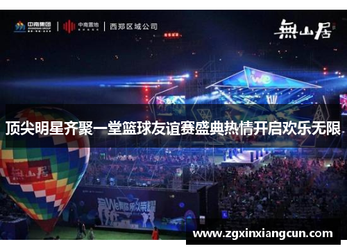 顶尖明星齐聚一堂篮球友谊赛盛典热情开启欢乐无限