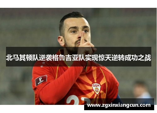 北马其顿队逆袭格鲁吉亚队实现惊天逆转成功之战