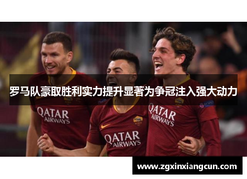 罗马队豪取胜利实力提升显著为争冠注入强大动力
