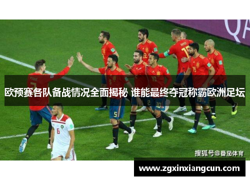 欧预赛各队备战情况全面揭秘 谁能最终夺冠称霸欧洲足坛