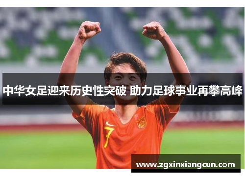 中华女足迎来历史性突破 助力足球事业再攀高峰