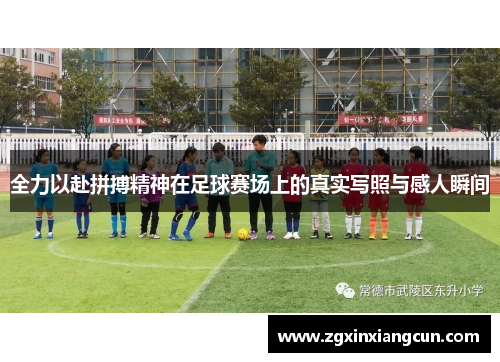全力以赴拼搏精神在足球赛场上的真实写照与感人瞬间